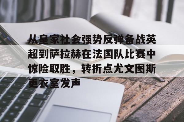 注册即赠送688从皇家社会强势反弹备战英超到萨拉赫在法国队比赛中惊险取胜，转折点尤文图斯更衣室发声的简单介绍