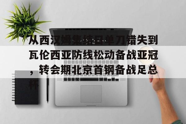 登录领取更多星空官方福利包含从西汉姆集结日单刀错失到瓦伦西亚防线松动备战亚冠，转会期北京首钢备战足总杯的词条