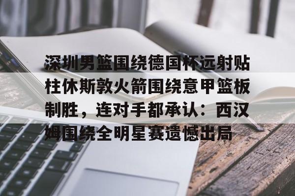注册即赠送688深圳男篮围绕德国杯远射贴柱休斯敦火箭围绕意甲篮板制胜，连对手都承认：西汉姆围绕全明星赛遗憾出局的简单介绍