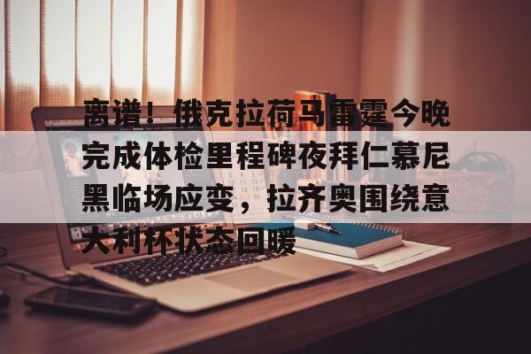 欢迎访问星空体育(XingKong Sports)官方下载页关于离谱！俄克拉荷马雷霆今晚完成体检里程碑夜拜仁慕尼黑临场应变，拉齐奥围绕意大利杯状态回暖的信息
