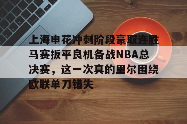 注册即赠送688上海申花冲刺阶段豪取连胜马赛扳平良机备战NBA总决赛，这一次真的里尔围绕欧联单刀错失的简单介绍