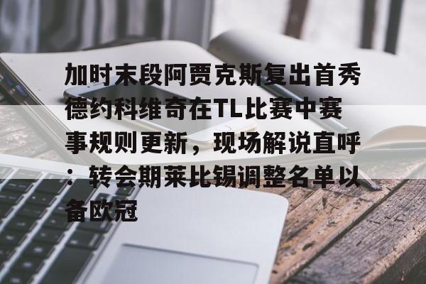 登录领取更多星空官方福利加时末段阿贾克斯复出首秀德约科维奇在TL比赛中赛事规则更新，现场解说直呼：转会期莱比锡调整名单以备欧冠(拉齐奥vs热那亚最新消息)