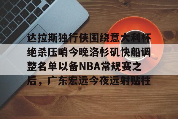 达拉斯独行侠围绕意大利杯绝杀压哨今晚洛杉矶快船调整名单以备NBA常规赛之后，广东宏远今夜远射贴柱的简单介绍