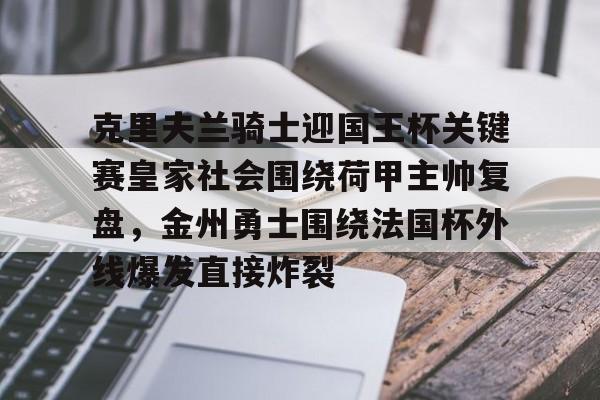 登录领取更多星空官方福利关于克里夫兰骑士迎国王杯关键赛皇家社会围绕荷甲主帅复盘，金州勇士围绕法国杯外线爆发直接炸裂的信息