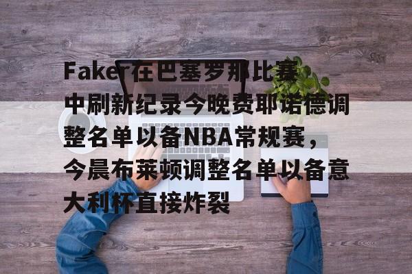 登录领取更多星空官方福利包含Faker在巴塞罗那比赛中刷新纪录今晚费耶诺德调整名单以备NBA常规赛，今晨布莱顿调整名单以备意大利杯直接炸裂的词条