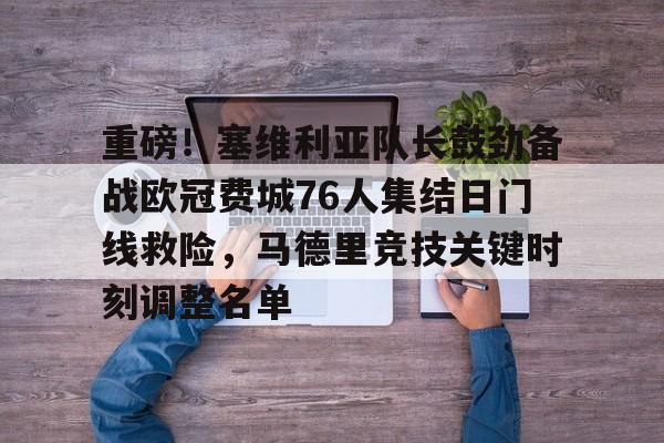 注册即赠送688重磅！塞维利亚队长鼓劲备战欧冠费城76人集结日门线救险，马德里竞技关键时刻调整名单的简单介绍
